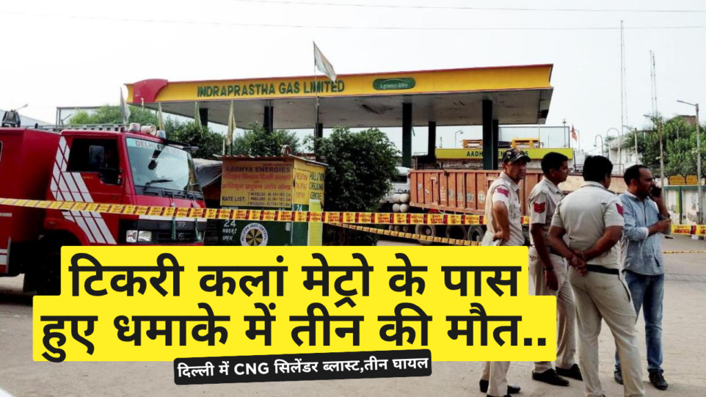 दिल्ली में cng सिलेंडर ब्लास्ट टिकरी कलां स्टेशन पर जोरदार धमाका, तीन कर्मचारियों की मौत