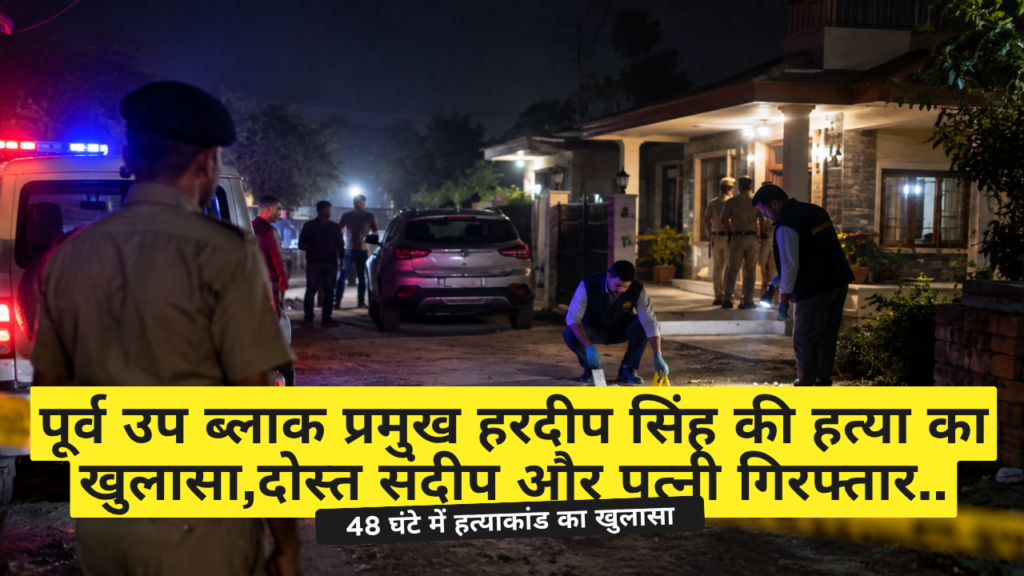 पूर्व उप ब्लाक प्रमुख हरदीप सिंह की हत्या का खुलासा,दोस्त संदीप और पत्नी गिरफ्तार