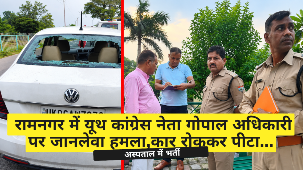 रामनगर में यूथ कांग्रेस नेता गोपाल अधिकारी पर जानलेवा हमला,कार रोककर पीटा