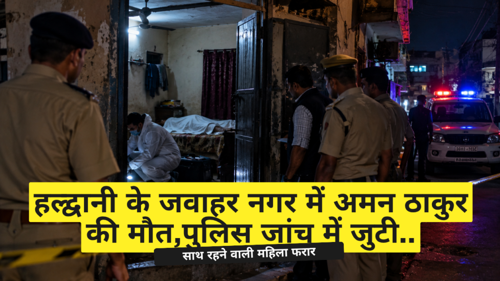 युवक की मौत: हल्द्वानी में कमरे में मिला शव, साथ रहने वाली महिला फरार हल्द्वानी के जवाहर नगर में अमन ठाकुर की मौत,पुलिस जांच में जुटी.